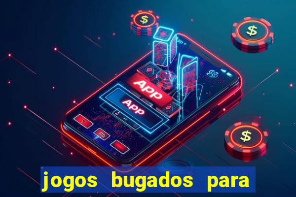 jogos bugados para ganhar dinheiro